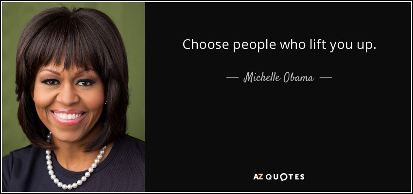Choose people who lift you up. - Michelle Obama
