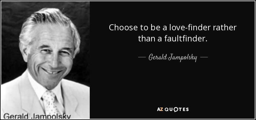 Choose to be a love-finder rather than a faultfinder. - Gerald Jampolsky