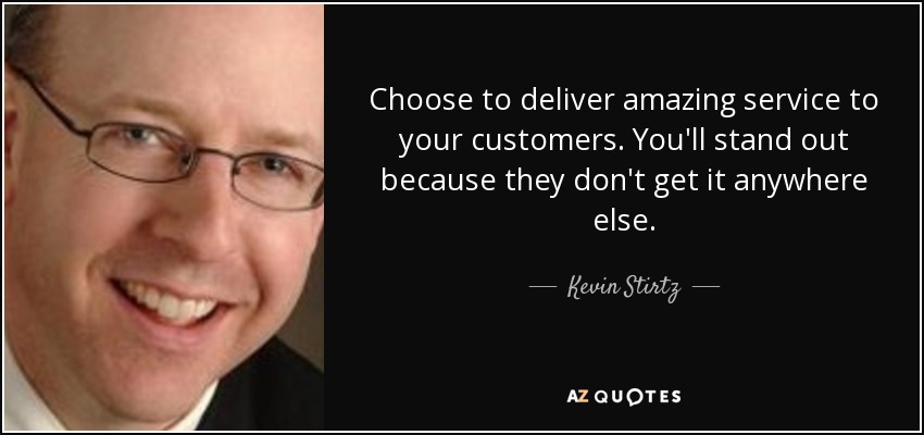 Choose to deliver amazing service to your customers. You'll stand out because they don't get it anywhere else. - Kevin Stirtz