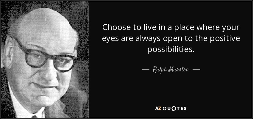 Choose to live in a place where your eyes are always open to the positive possibilities. - Ralph Marston