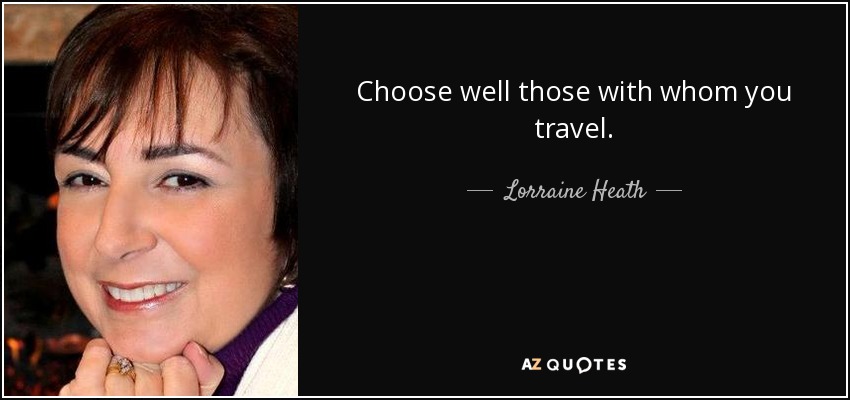 Choose well those with whom you travel. - Lorraine Heath
