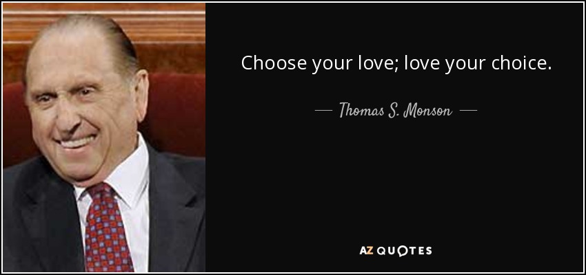 Choose your love; love your choice. - Thomas S. Monson