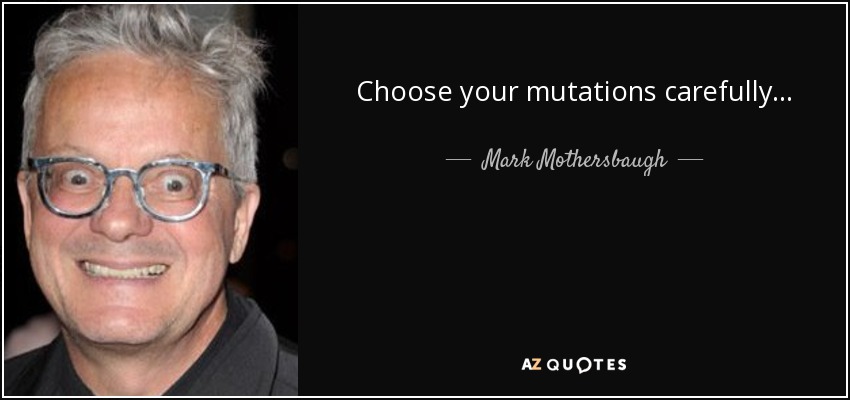 Choose your mutations carefully... - Mark Mothersbaugh