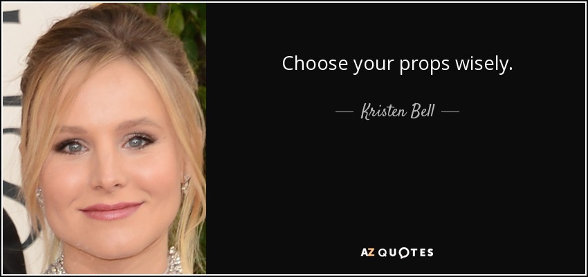 Choose your props wisely. - Kristen Bell