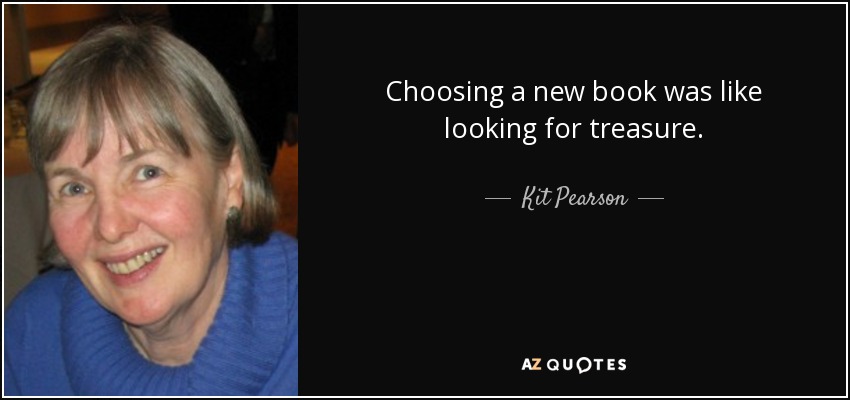Choosing a new book was like looking for treasure. - Kit Pearson