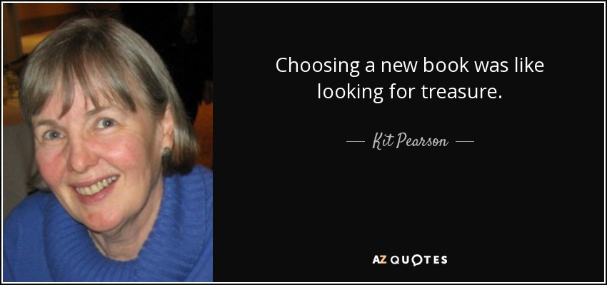 Choosing a new book was like looking for treasure. - Kit Pearson