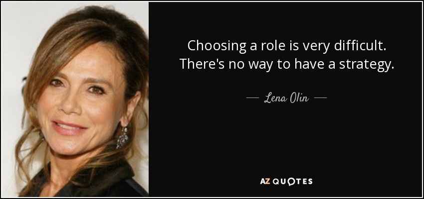Choosing a role is very difficult. There's no way to have a strategy. - Lena Olin