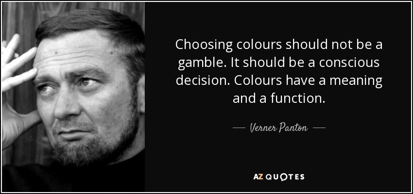 Choosing colours should not be a gamble. It should be a conscious decision. Colours have a meaning and a function. - Verner Panton