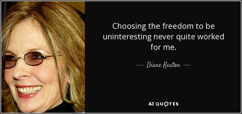 Choosing the freedom to be uninteresting never quite worked for me. - Diane Keaton