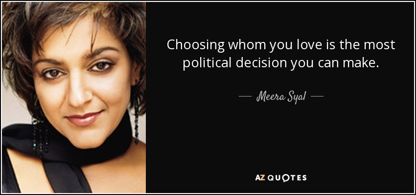 Choosing whom you love is the most political decision you can make. - Meera Syal