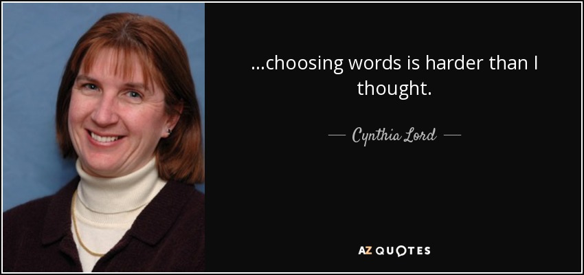 ...choosing words is harder than I thought. - Cynthia Lord
