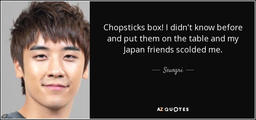 Chopsticks box! I didn't know before and put them on the table and my Japan friends scolded me. - Seungri