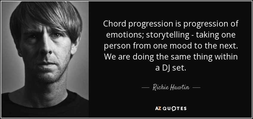 Chord progression is progression of emotions; storytelling - taking one person from one mood to the next. We are doing the same thing within a DJ set. - Richie Hawtin