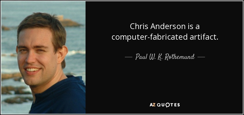 Chris Anderson is a computer-fabricated artifact. - Paul W. K. Rothemund