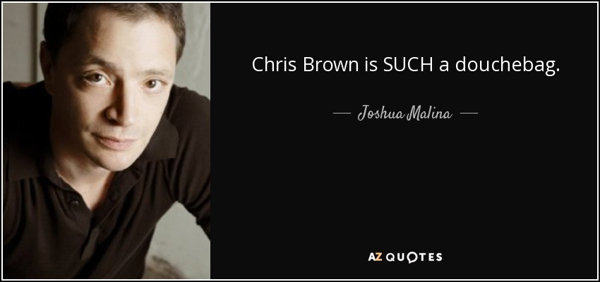 Chris Brown is SUCH a douchebag. - Joshua Malina