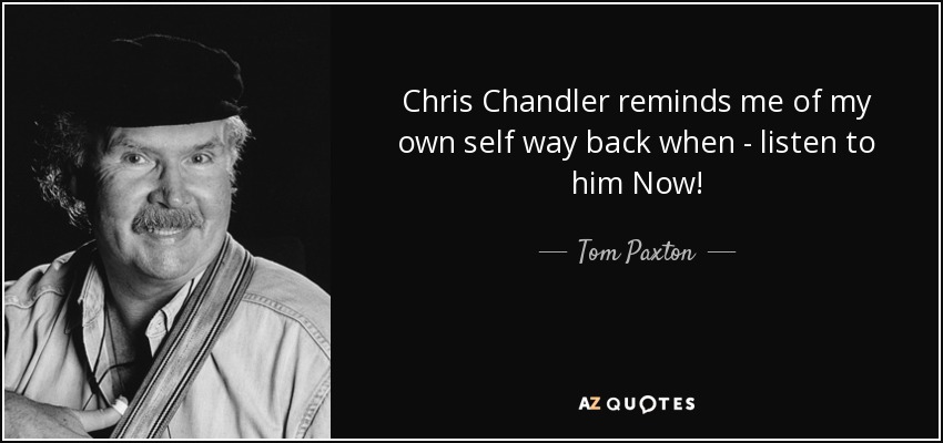 Chris Chandler reminds me of my own self way back when - listen to him Now! - Tom Paxton