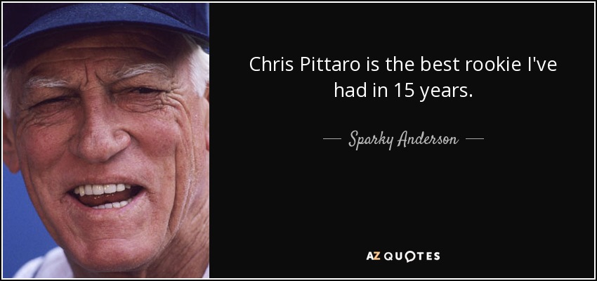 Chris Pittaro is the best rookie I've had in 15 years. - Sparky Anderson