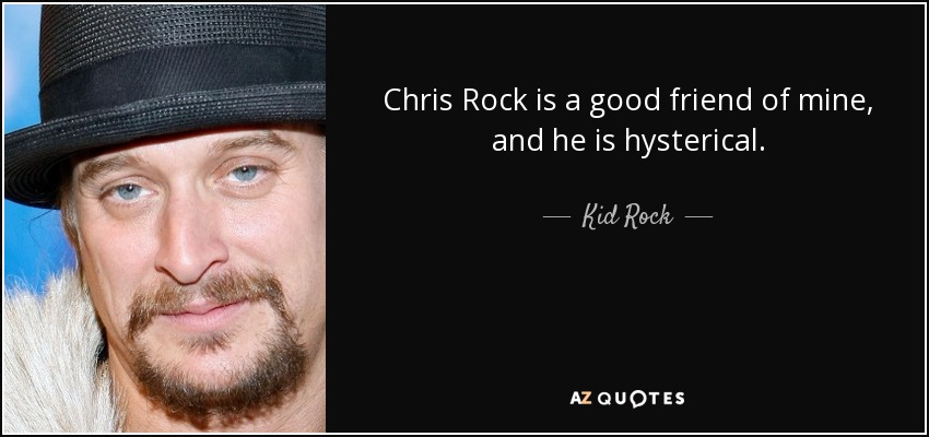 Chris Rock is a good friend of mine, and he is hysterical. - Kid Rock