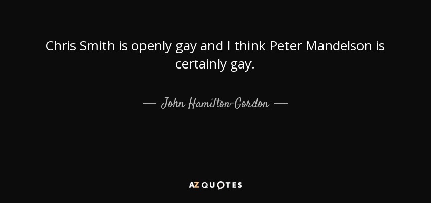 Chris Smith is openly gay and I think Peter Mandelson is certainly gay. - John Hamilton-Gordon, 1st Marquess of Aberdeen and Temair