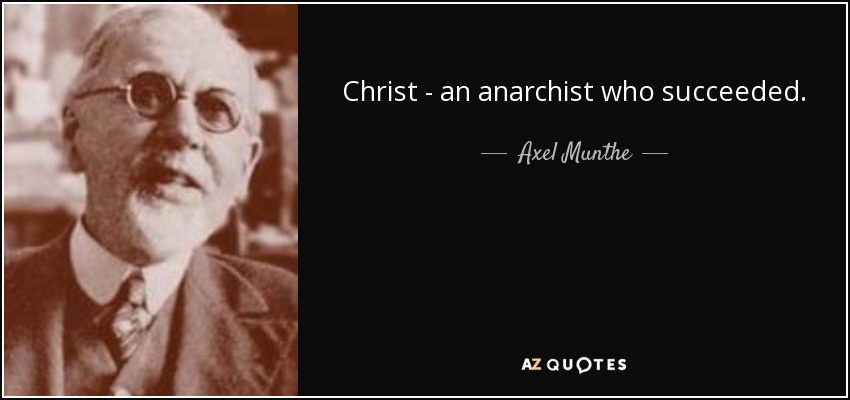 Christ - an anarchist who succeeded. - Axel Munthe