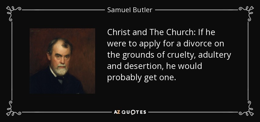Christ and The Church: If he were to apply for a divorce on the grounds of cruelty, adultery and desertion, he would probably get one. - Samuel Butler