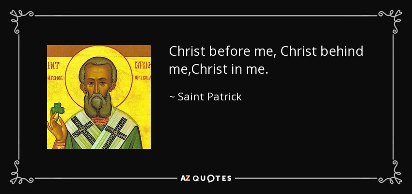 Christ before me, Christ behind me,Christ in me. - Saint Patrick