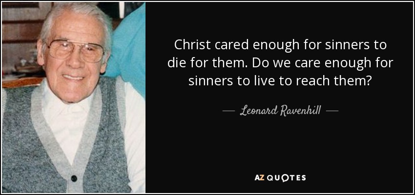 Christ cared enough for sinners to die for them. Do we care enough for sinners to live to reach them? - Leonard Ravenhill