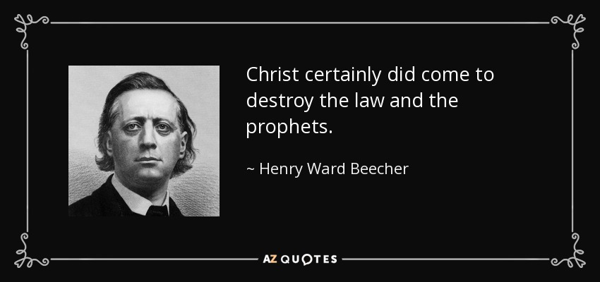 Christ certainly did come to destroy the law and the prophets. - Henry Ward Beecher