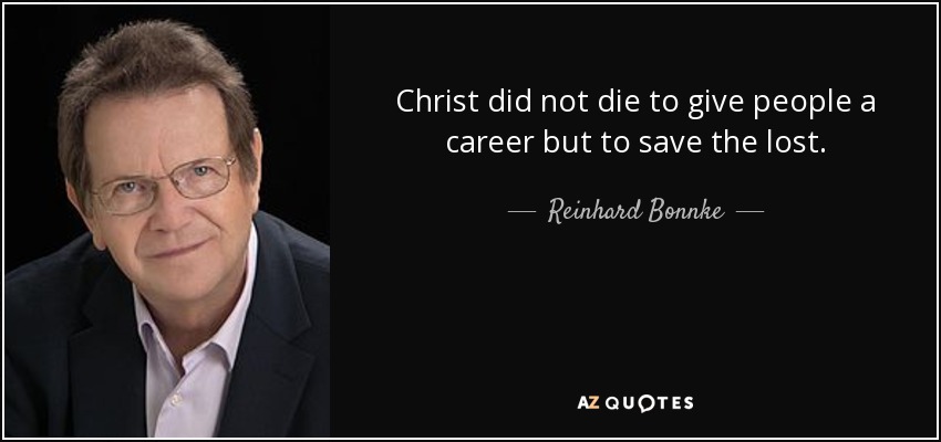 Christ did not die to give people a career but to save the lost. - Reinhard Bonnke