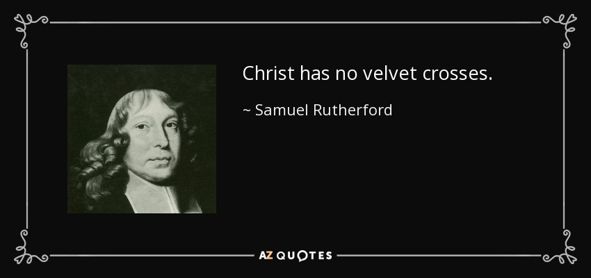 Christ has no velvet crosses. - Samuel Rutherford