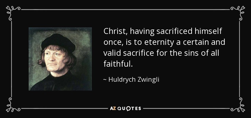 Christ, having sacrificed himself once, is to eternity a certain and valid sacrifice for the sins of all faithful. - Huldrych Zwingli