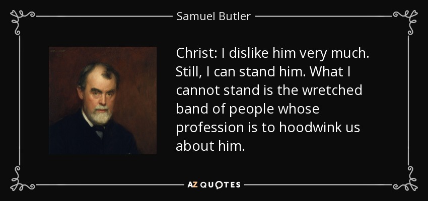 Christ: I dislike him very much. Still, I can stand him. What I cannot stand is the wretched band of people whose profession is to hoodwink us about him. - Samuel Butler