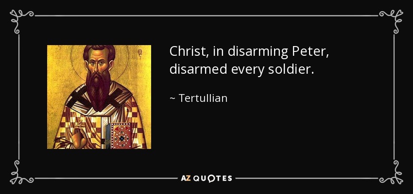 Christ, in disarming Peter, disarmed every soldier. - Tertullian