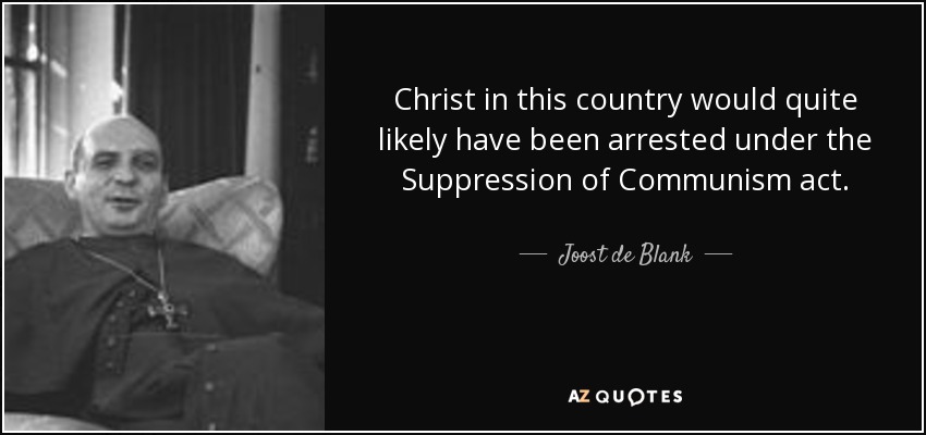 Christ in this country would quite likely have been arrested under the Suppression of Communism act. - Joost de Blank