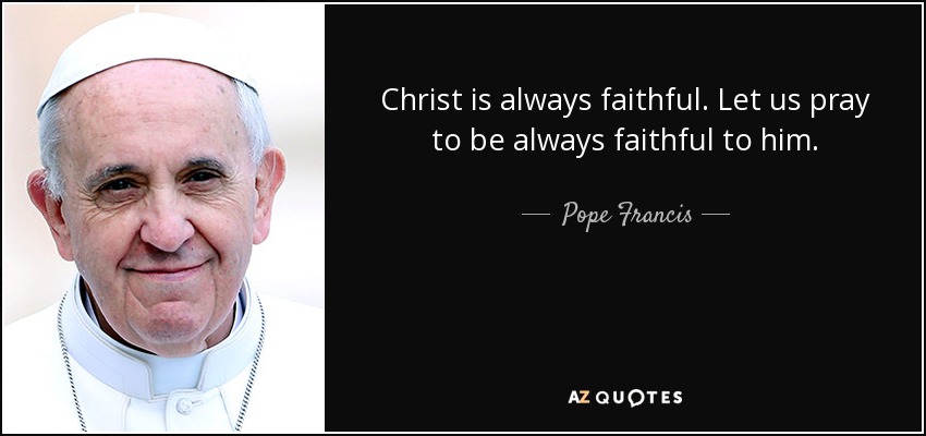 Christ is always faithful. Let us pray to be always faithful to him. - Pope Francis
