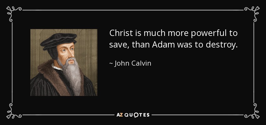 Christ is much more powerful to save, than Adam was to destroy. - John Calvin