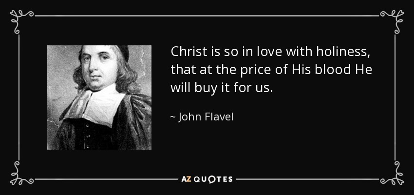 Christ is so in love with holiness, that at the price of His blood He will buy it for us. - John Flavel