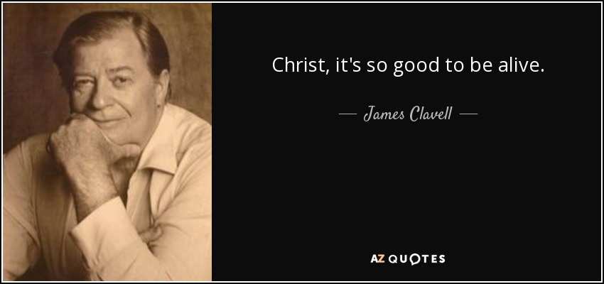 Christ, it's so good to be alive. - James Clavell