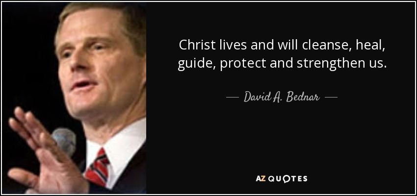 Christ lives and will cleanse, heal, guide, protect and strengthen us. - David A. Bednar
