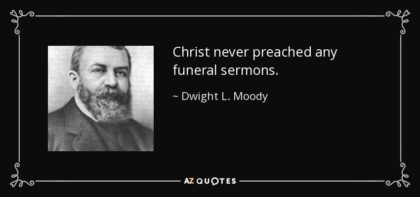 Christ never preached any funeral sermons. - Dwight L. Moody