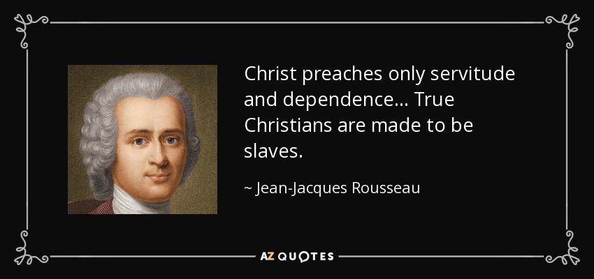 Christ preaches only servitude and dependence... True Christians are made to be slaves. - Jean-Jacques Rousseau
