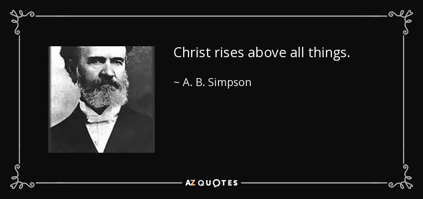Christ rises above all things. - A. B. Simpson