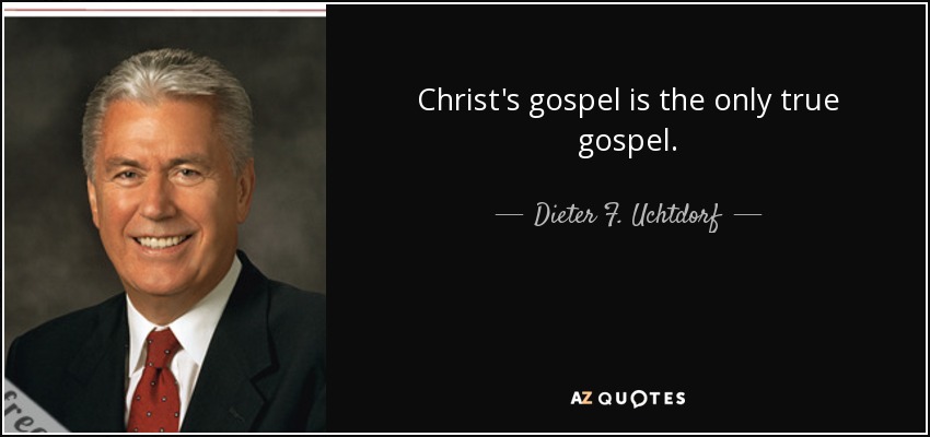 Christ's gospel is the only true gospel. - Dieter F. Uchtdorf