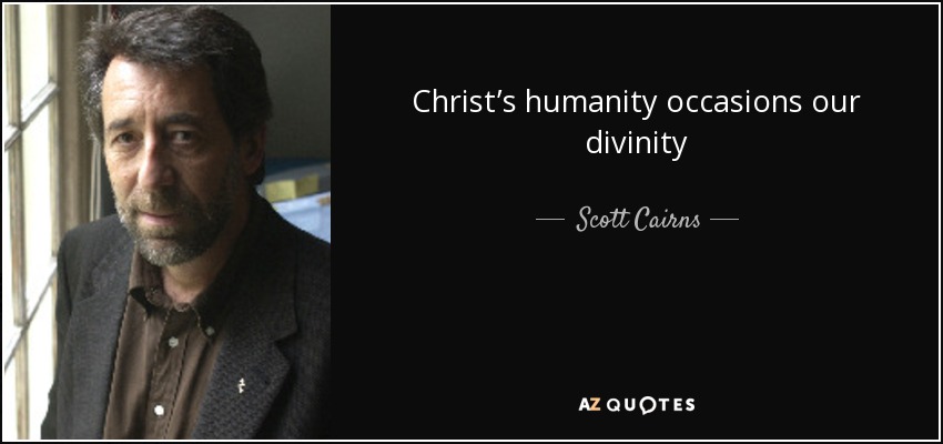 Christ’s humanity occasions our divinity - Scott Cairns