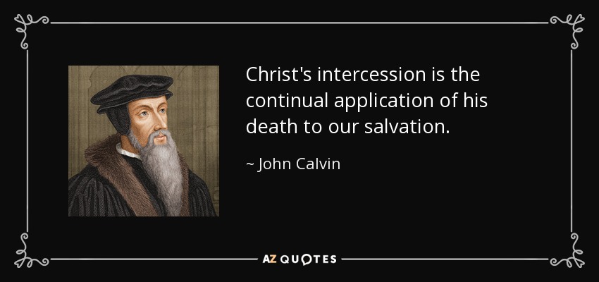 Christ's intercession is the continual application of his death to our salvation. - John Calvin