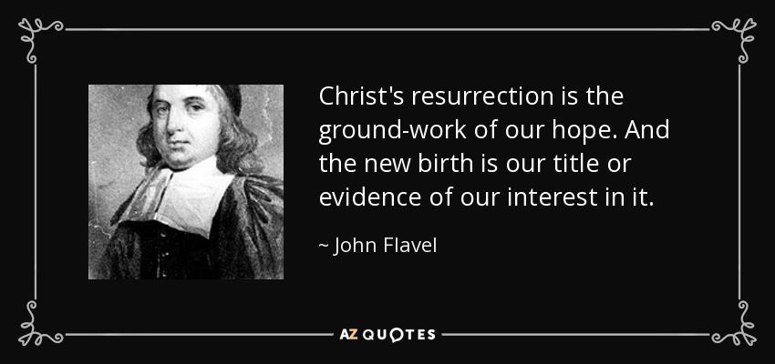 Christ's resurrection is the ground-work of our hope. And the new birth is our title or evidence of our interest in it. - John Flavel
