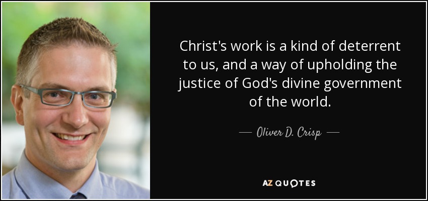 Christ's work is a kind of deterrent to us, and a way of upholding the justice of God's divine government of the world. - Oliver D. Crisp