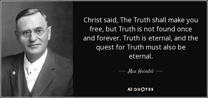 Christ said, The Truth shall make you free, but Truth is not found once and forever. Truth is eternal, and the quest for Truth must also be eternal. - Max Heindel