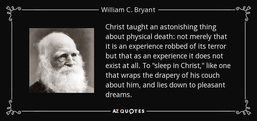 Christ taught an astonishing thing about physical death: not merely that it is an experience robbed of its terror but that as an experience it does not exist at all. To 