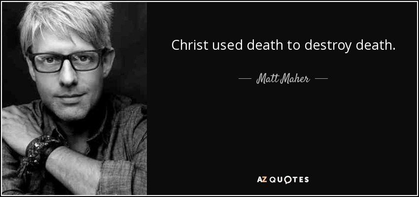 Christ used death to destroy death. - Matt Maher